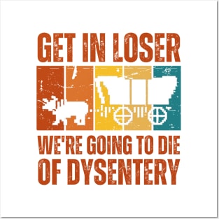 Get In Loser We're Going to Die of Dysentery Posters and Art